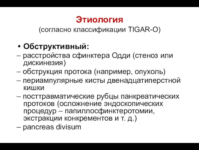 Этиология (согласно классификации TIGAR-O) Обструктивный: – расстройства сфинктера Одди (стеноз