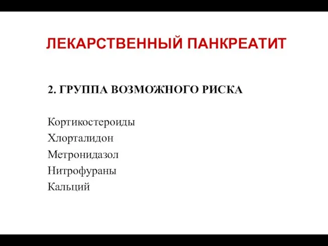 ЛЕКАРСТВЕННЫЙ ПАНКРЕАТИТ 2. ГРУППА ВОЗМОЖНОГО РИСКА Кортикостероиды Хлорталидон Метронидазол Нитрофураны Кальций