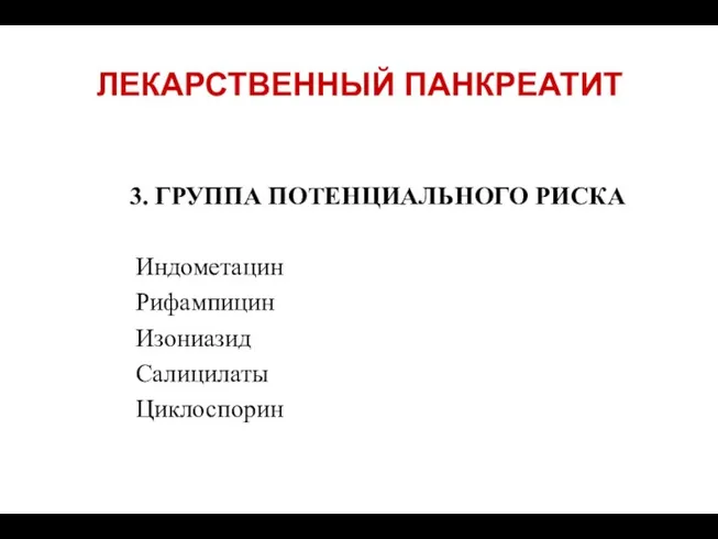 ЛЕКАРСТВЕННЫЙ ПАНКРЕАТИТ 3. ГРУППА ПОТЕНЦИАЛЬНОГО РИСКА Индометацин Рифампицин Изониазид Салицилаты Циклоспорин