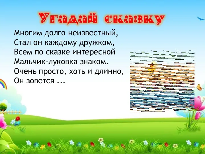 Многим долго неизвестный, Стал он каждому дружком, Всем по сказке интересной Мальчик-луковка знаком.