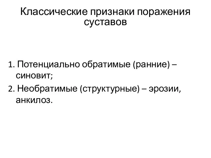 Классические признаки поражения суставов 1. Потенциально обратимые (ранние) – синовит; 2. Необратимые (структурные) – эрозии, анкилоз.