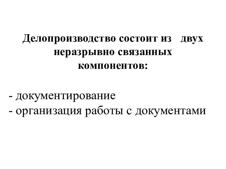 Делопроизводство состоит из двух неразрывно связанных компонентов: - документирование - организация работы с документами