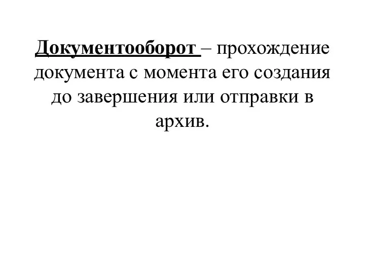 Документооборот – прохождение документа с момента его создания до завершения или отправки в архив.