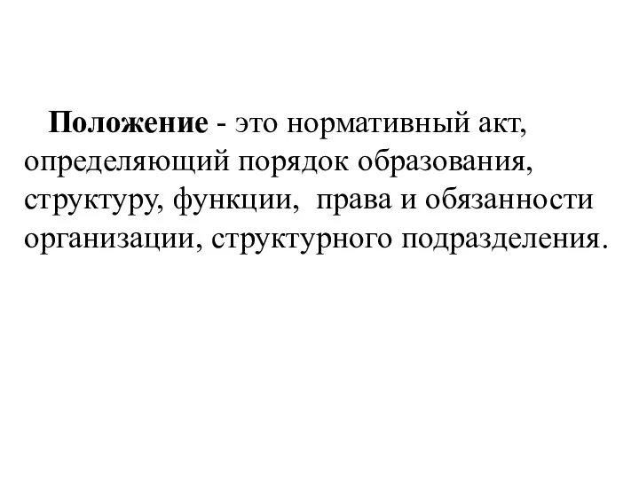 Положение - это нормативный акт, определяющий порядок образования, структуру, функции, права и обязанности организации, структурного подразделения.