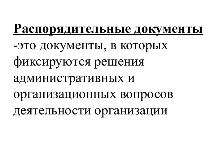 Распорядительные документы -это документы, в которых фиксируются решения административных и организационных вопросов деятельности организации