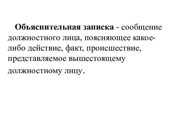 Объяснительная записка - сообщение должностного лица, поясняющее какое-либо действие, факт, происшествие, представляемое вышестоящему должностному лицу.