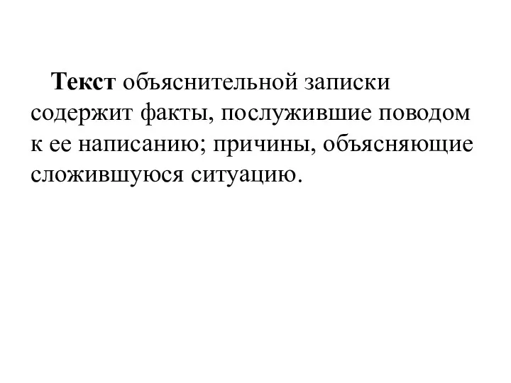 Текст объяснительной записки содержит факты, послужившие поводом к ее написанию; причины, объясняющие сложившуюся ситуацию.