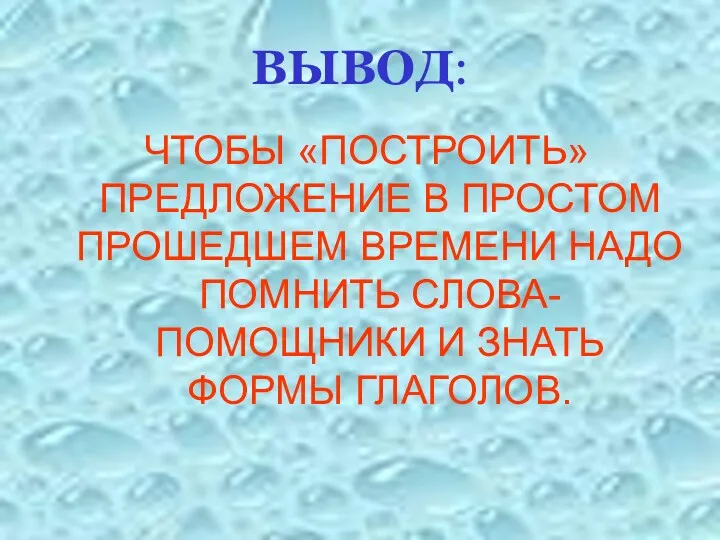 ВЫВОД: ЧТОБЫ «ПОСТРОИТЬ» ПРЕДЛОЖЕНИЕ В ПРОСТОМ ПРОШЕДШЕМ ВРЕМЕНИ НАДО ПОМНИТЬ СЛОВА-ПОМОЩНИКИ И ЗНАТЬ ФОРМЫ ГЛАГОЛОВ.