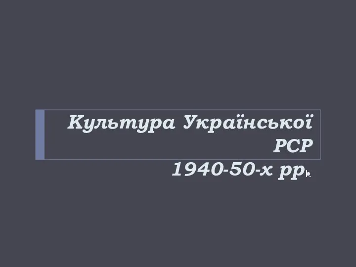 Культура Української РСР 1940-50-х рр. 1.