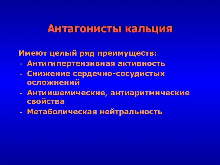 Антагонисты кальция Имеют целый ряд преимуществ: Антигипертензивная активность Снижение сердечно-сосудистых осложнений Антиишемические, антиаритмические свойства Метаболическая нейтральность