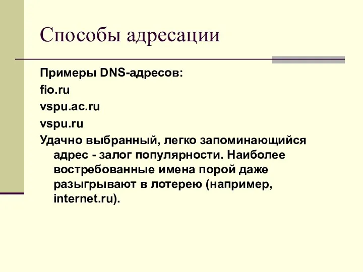 Способы адресации Примеры DNS-адресов: fio.ru vspu.ac.ru vspu.ru Удачно выбранный, легко запоминающийся адрес -