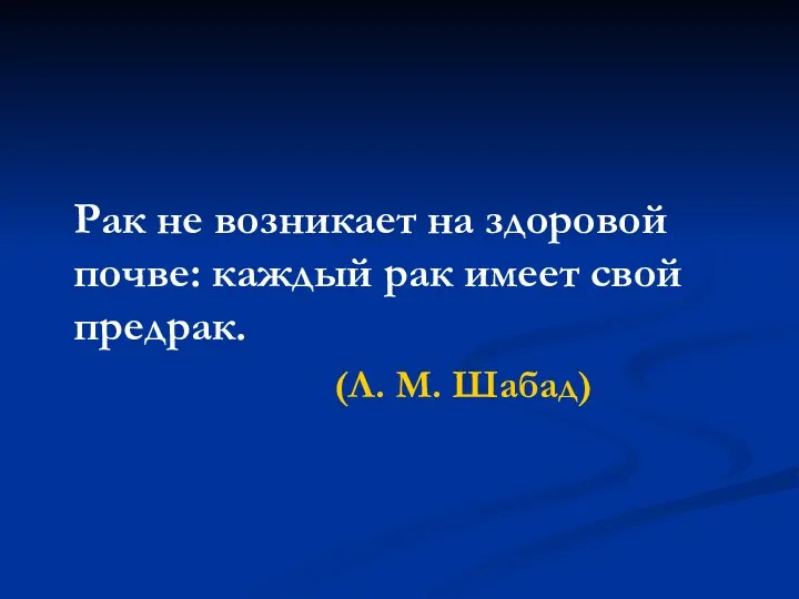 Рак не возникает на здоровой почве: каждый рак имеет свой предрак. (Л. М. Шабад)