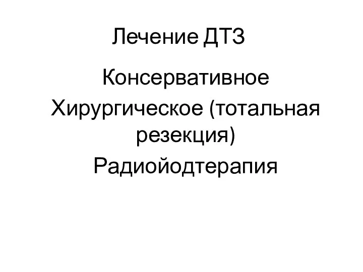 Лечение ДТЗ Консервативное Хирургическое (тотальная резекция) Радиойодтерапия