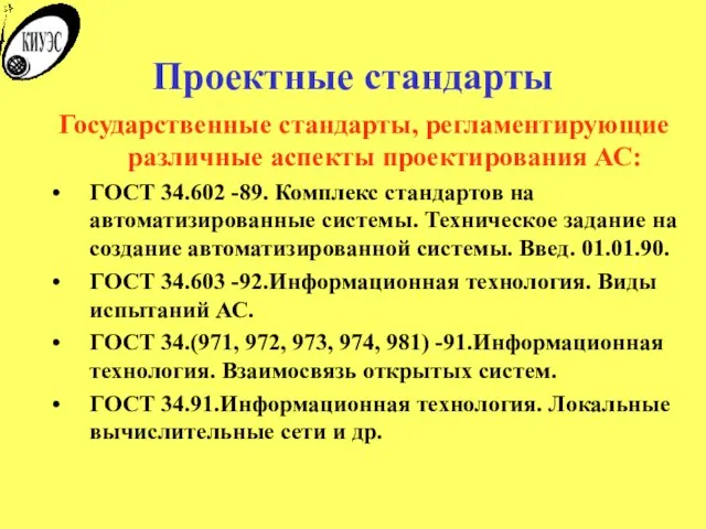 Проектные стандарты Государственные стандарты, регламентирующие различные аспекты проектирования АС: ГОСТ