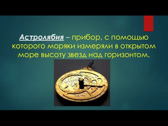 Астролябия – прибор, с помощью которого моряки измеряли в открытом море высоту звезд над горизонтом.