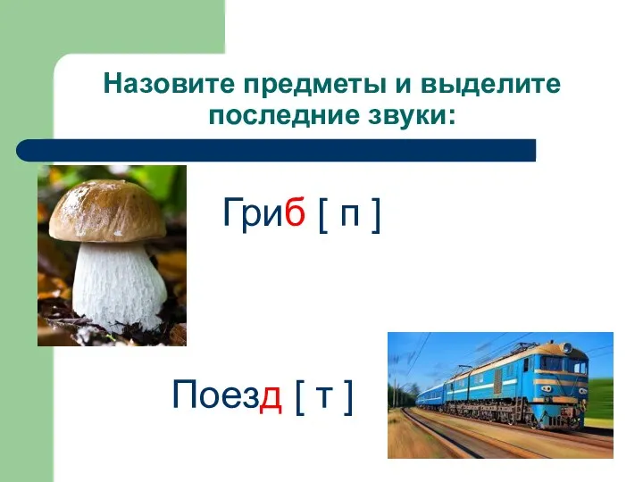 Назовите предметы и выделите последние звуки: Гриб [ п ] Поезд [ т ]