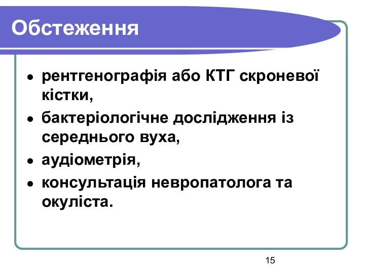 Обстеження рентгенографія або КТГ скроневої кістки, бактеріологічне дослідження із середнього вуха, аудіометрія, консультація невропатолога та окуліста.