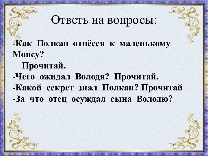 Ответь на вопросы: -Как Полкан отнёсся к маленькому Мопсу? Прочитай.