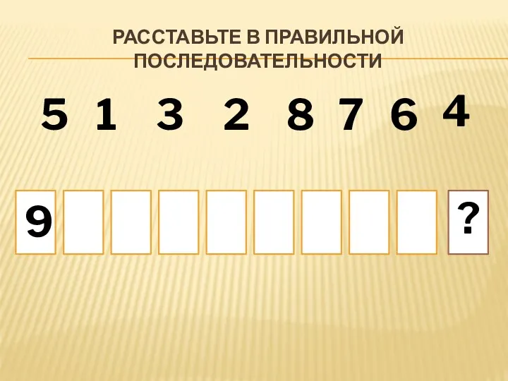 РАССТАВЬТЕ В ПРАВИЛЬНОЙ ПОСЛЕДОВАТЕЛЬНОСТИ ? 9 1 2 3 4 5 6 7 8