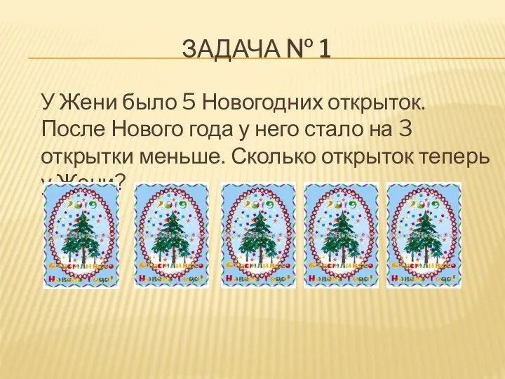 ЗАДАЧА № 1 У Жени было 5 Новогодних открыток. После