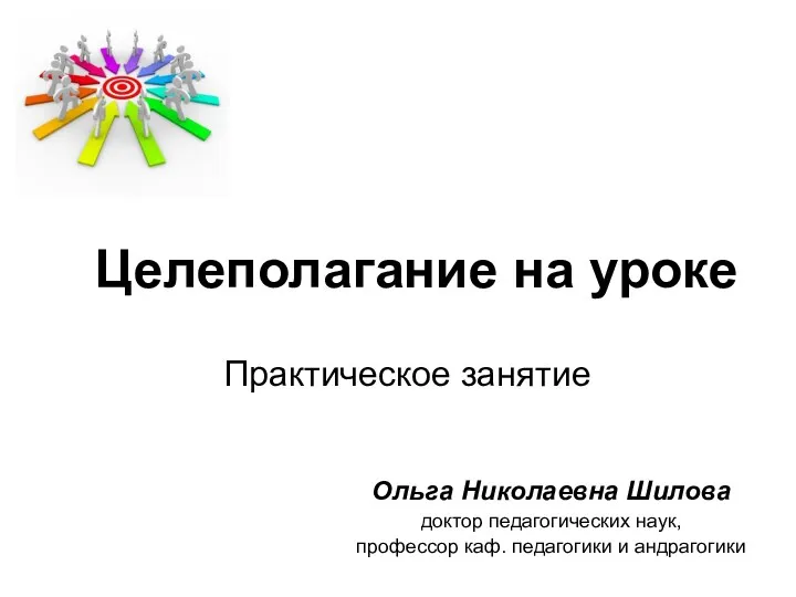 Целеполагание на уроке Практическое занятие Ольга Николаевна Шилова доктор педагогических наук, профессор каф. педагогики и андрагогики