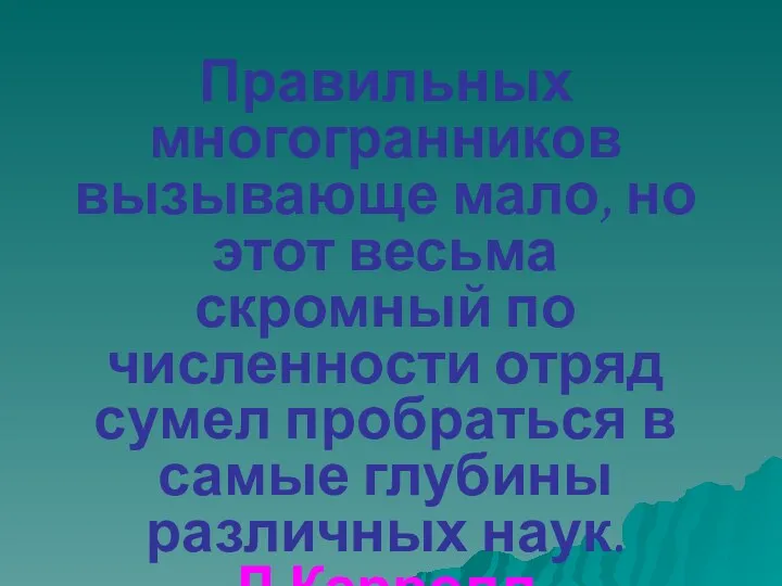 Правильных многогранников вызывающе мало, но этот весьма скромный по численности