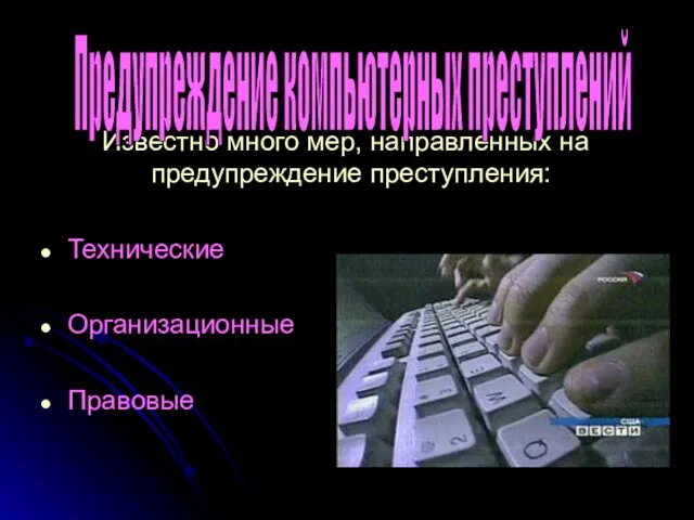 Известно много мер, направленных на предупреждение преступления: Технические Организационные Правовые Предупреждение компьютерных преступлений