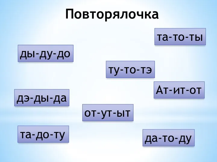 Повторялочка та-то-ты ды-ду-до ту-то-тэ Ат-ит-от дэ-ды-да от-ут-ыт та-до-ту да-то-ду