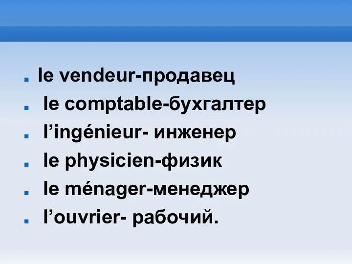 le vendeur-продавец le comptable-бухгалтер l’ingénieur- инженер le physicien-физик le ménager-менеджер l’ouvrier- рабочий.