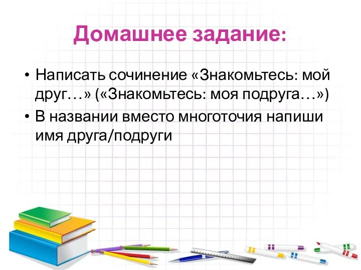 Домашнее задание: Написать сочинение «Знакомьтесь: мой друг…» («Знакомьтесь: моя подруга…»)