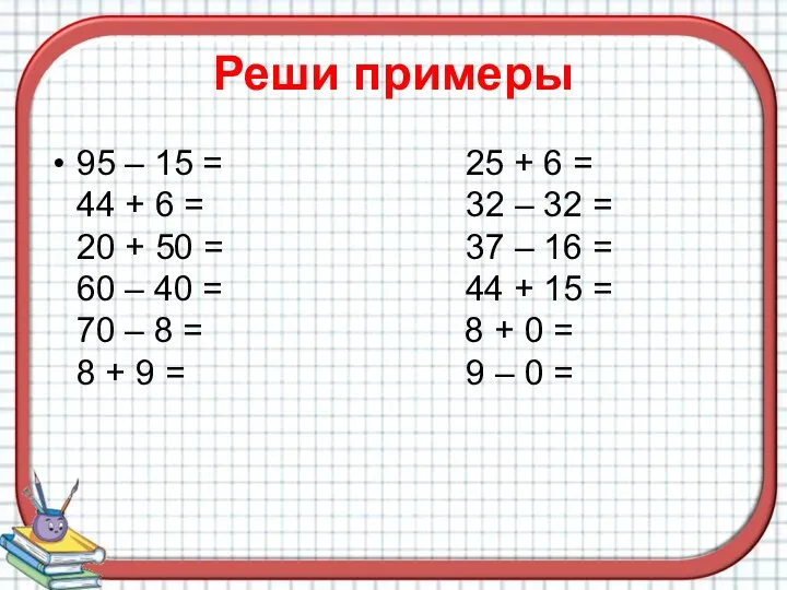 Реши примеры 95 – 15 = 25 + 6 =