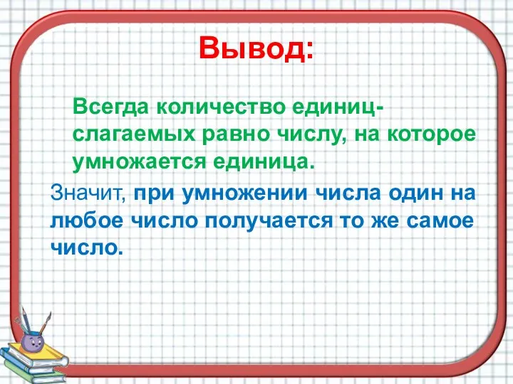 Вывод: Всегда количество единиц-слагаемых равно числу, на которое умножается единица.