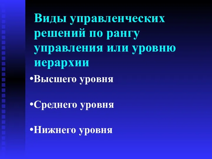 Виды управленческих решений по рангу управления или уровню иерархии Высшего уровня Среднего уровня Нижнего уровня