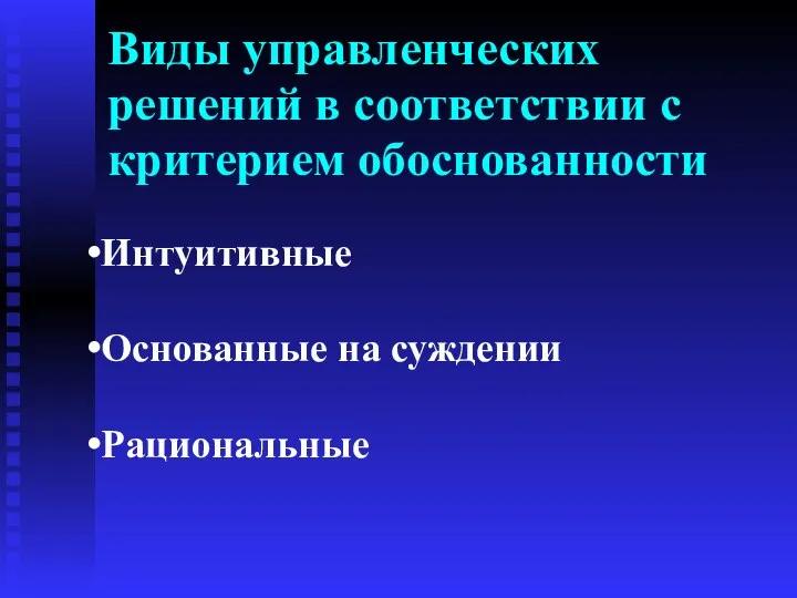 Виды управленческих решений в соответствии с критерием обоснованности Интуитивные Основанные на суждении Рациональные