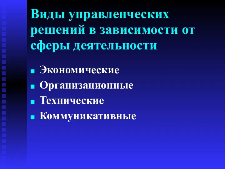 Виды управленческих решений в зависимости от сферы деятельности Экономические Организационные Технические Коммуникативные