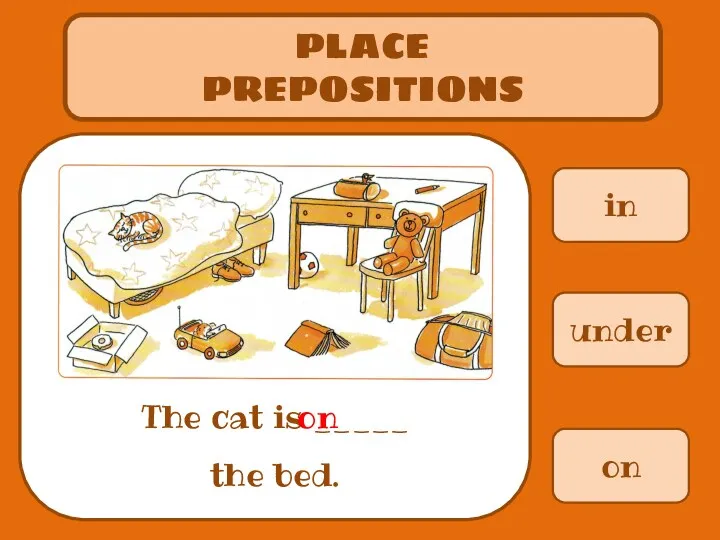 in PLACE PREPOSITIONS The cat is _____ the bed. under on on