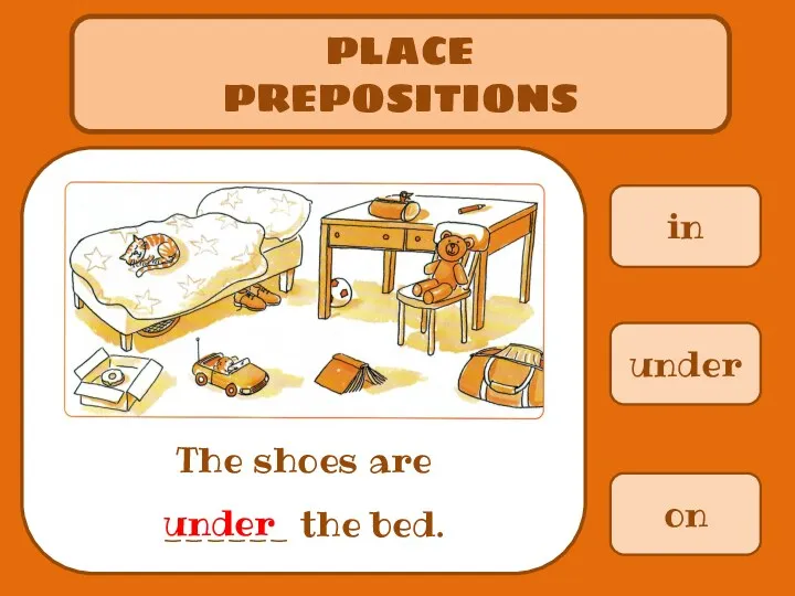 in PLACE PREPOSITIONS The shoes are ______ the bed. under on under