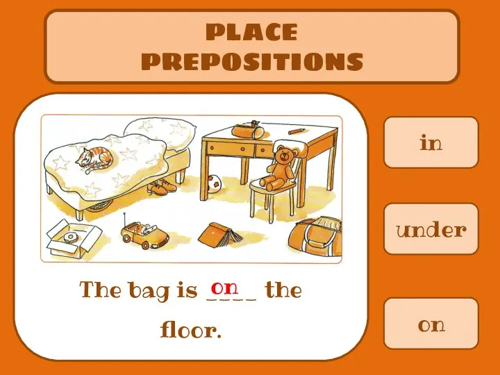 in PLACE PREPOSITIONS The bag is ____ the floor. under on on