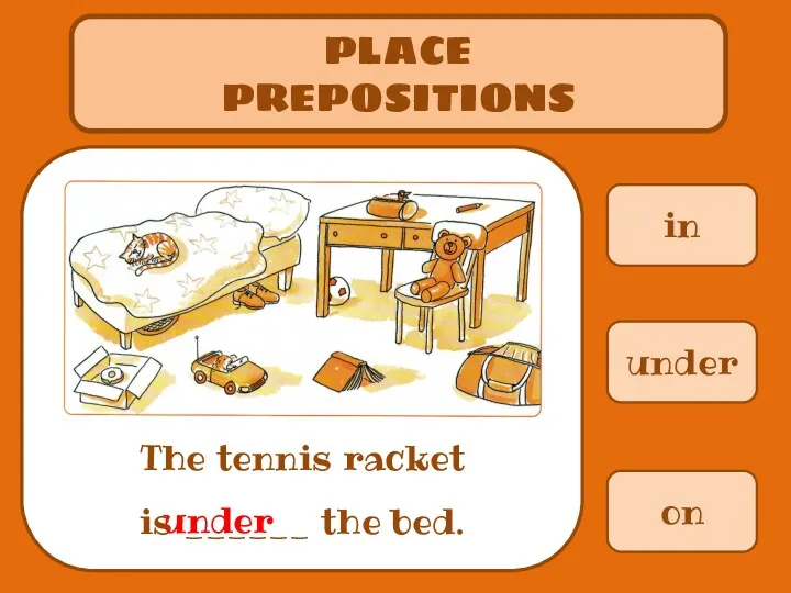 in PLACE PREPOSITIONS The tennis racket is ______ the bed. under on under