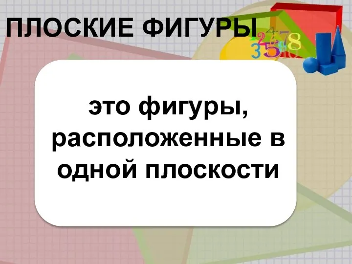 ПЛОСКИЕ ФИГУРЫ это фигуры, расположенные в одной плоскости