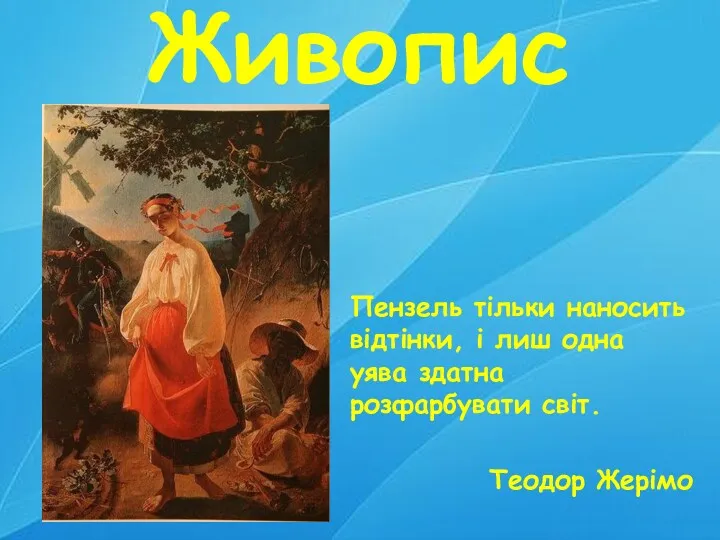 Живопис Пензель тільки наносить відтінки, і лиш одна уява здатна розфарбувати світ. Теодор Жерімо