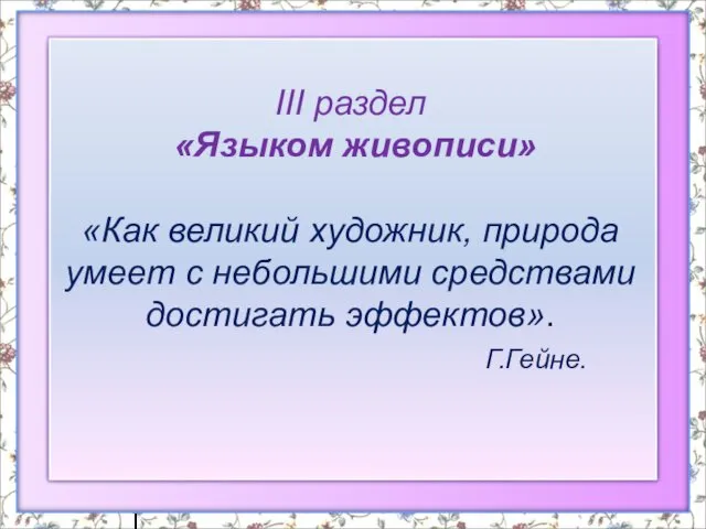 III раздел «Языком живописи» «Как великий художник, природа умеет с небольшими средствами достигать эффектов». Г.Гейне.