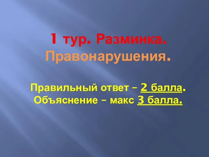 1 тур. Разминка. Правонарушения. Правильный ответ – 2 балла. Объяснение – макс 3 балла.