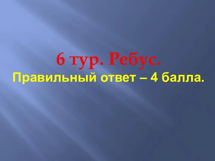 6 тур. Ребус. Правильный ответ – 4 балла.