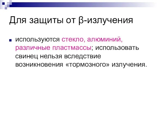 Для защиты от β-излучения используются стекло, алюминий, различные пластмассы; использовать свинец нельзя вследствие возникновения «тормозного» излучения.