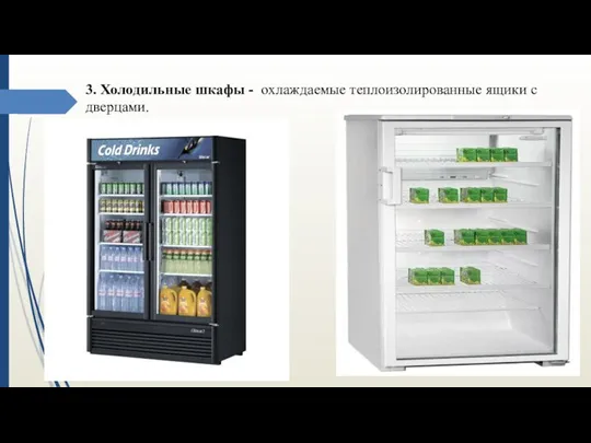 3. Холодильные шкафы - охлаждаемые теплоизолированные ящики с дверцами.