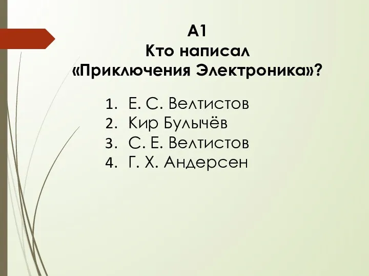 А1 Кто написал «Приключения Электроника»? Е. С. Велтистов Кир Булычёв С. Е. Велтистов Г. Х. Андерсен