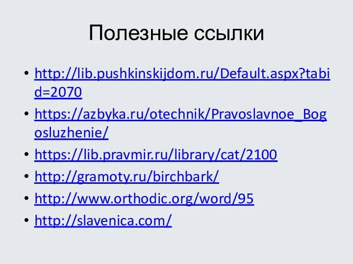 Полезные ссылки http://lib.pushkinskijdom.ru/Default.aspx?tabid=2070 https://azbyka.ru/otechnik/Pravoslavnoe_Bogosluzhenie/ https://lib.pravmir.ru/library/cat/2100 http://gramoty.ru/birchbark/ http://www.orthodic.org/word/95 http://slavenica.com/