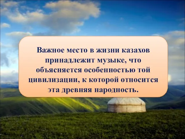 Важное место в жизни казахов принадлежит музыке, что объясняется особенностью той цивилизации, к