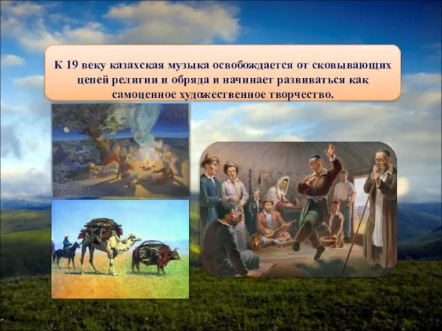 К 19 веку казахская музыка освобождается от сковывающих цепей религии и обряда и